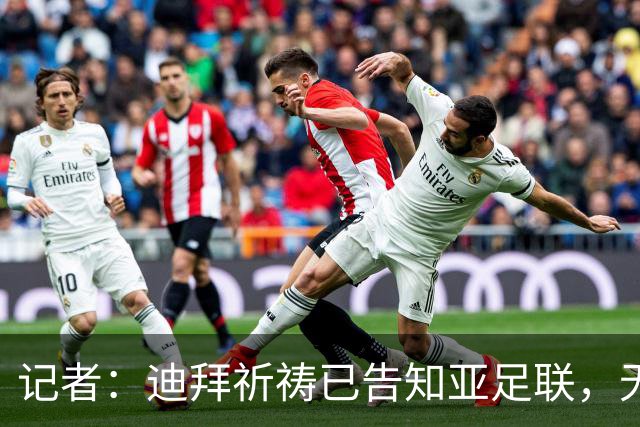 记者：迪拜祈祷已告知亚足联，无法参加对阵利雅得胜利亚冠比赛